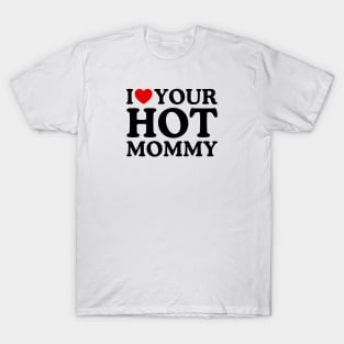 I LOVE YOUR HOT MOMMY T-Shirt